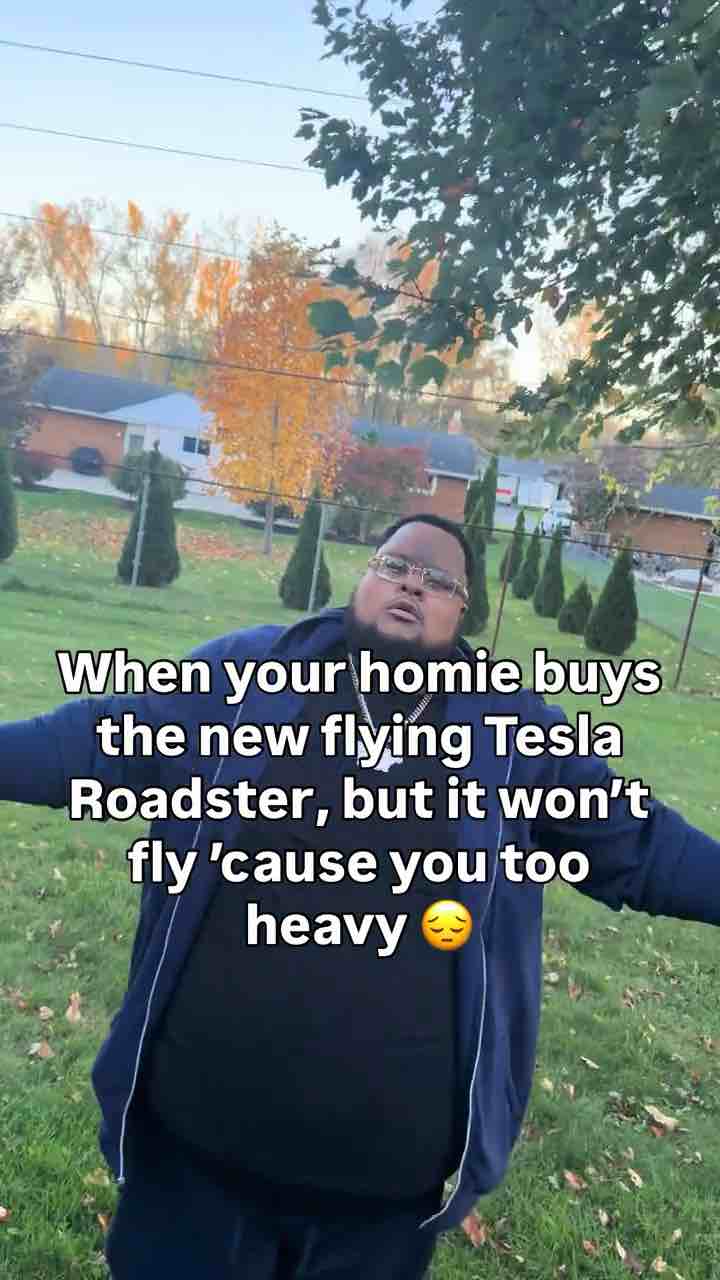 When your homie buys the new flying Tesla Roadster, but it won