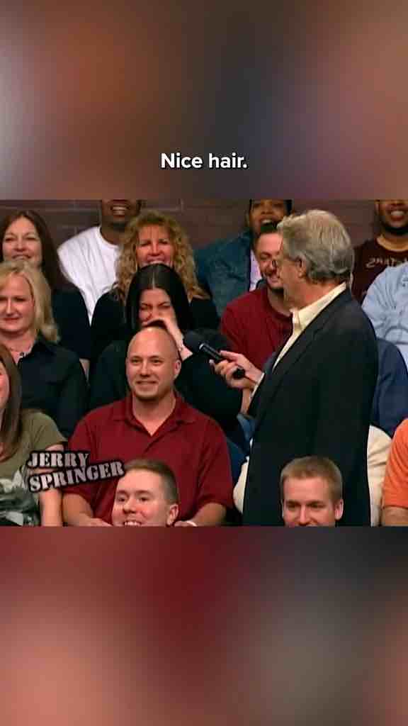 One of the best Jerry Springer roasts: Bald guy clowned someone for his hair then they told a the bald guy he has nice hair then someone started rubbing his head to calm him down.
