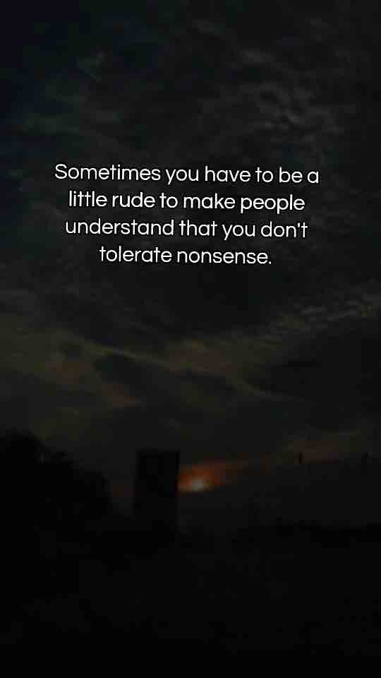 Sometimes you have to be a little rude to let people know you don’t tolerate nonsense