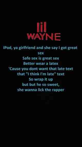 Lil Wayne - Safe sex is great sex, better wear a latex
'Cause you don't want that late text, that "I think I'm late" text
Ha ha! So wrap it up!
Bu-Bu-But he's so sweet, she wanna lick the wrapper (rapper)
Shorty want a thug

- from Lil Wayne ft Kanye West - Lollipop remix